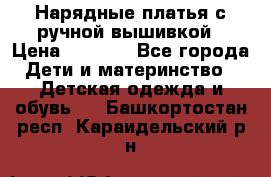 Нарядные платья с ручной вышивкой › Цена ­ 2 000 - Все города Дети и материнство » Детская одежда и обувь   . Башкортостан респ.,Караидельский р-н